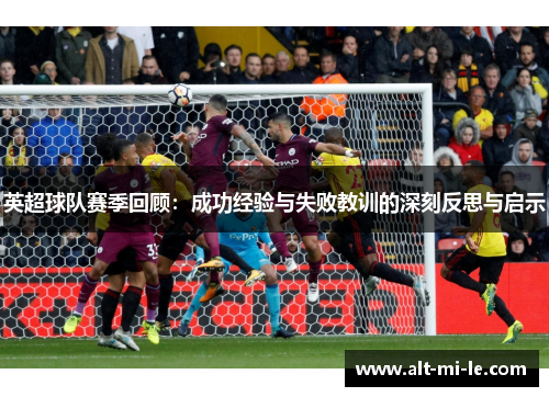英超球队赛季回顾：成功经验与失败教训的深刻反思与启示