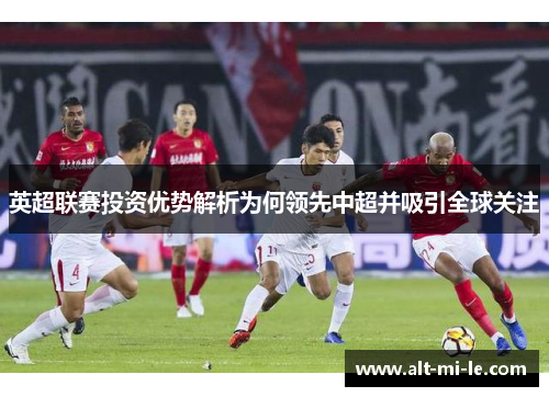 英超联赛投资优势解析为何领先中超并吸引全球关注
