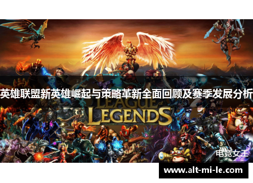 英雄联盟新英雄崛起与策略革新全面回顾及赛季发展分析