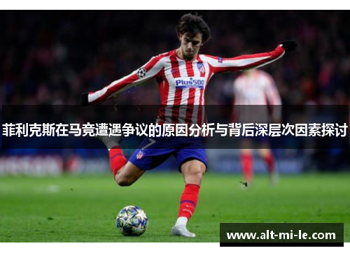 菲利克斯在马竞遭遇争议的原因分析与背后深层次因素探讨