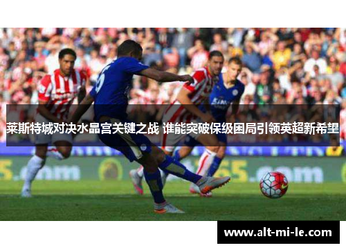 莱斯特城对决水晶宫关键之战 谁能突破保级困局引领英超新希望