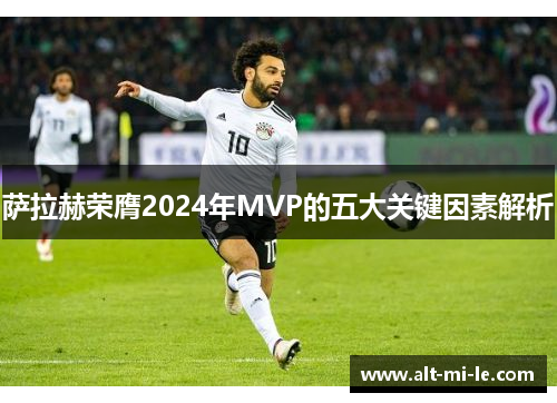 萨拉赫荣膺2024年MVP的五大关键因素解析