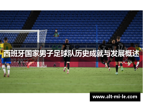 西班牙国家男子足球队历史成就与发展概述 西班牙国家男子足球队历史成就与发展概述
