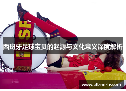 西班牙足球宝贝的起源与文化意义深度解析