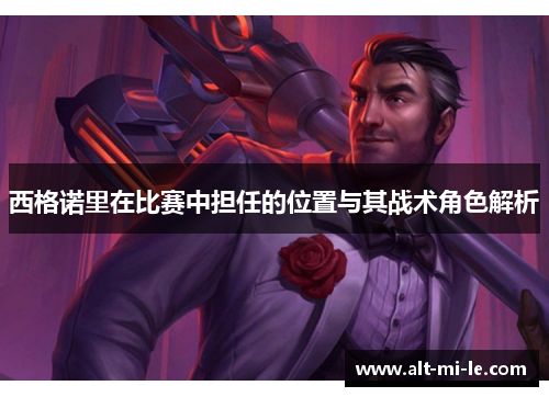 西格诺里在比赛中担任的位置与其战术角色解析