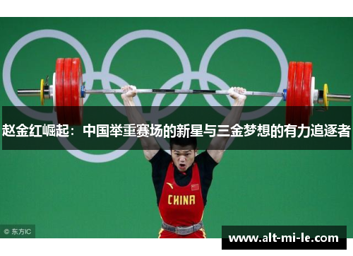 赵金红崛起：中国举重赛场的新星与三金梦想的有力追逐者