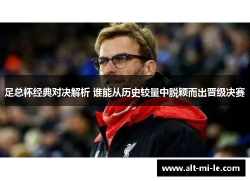 足总杯经典对决解析 谁能从历史较量中脱颖而出晋级决赛