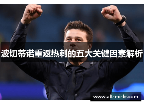 波切蒂诺重返热刺的五大关键因素解析 波切蒂诺重返热刺的五大关键因素解析