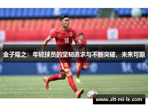 金子隆之：年轻球员的坚韧追求与不断突破，未来可期