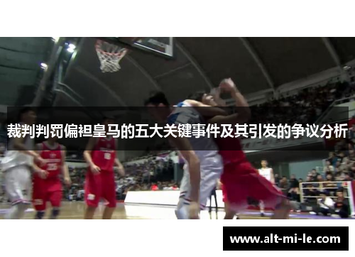 裁判判罚偏袒皇马的五大关键事件及其引发的争议分析 裁判判罚偏袒皇马的五大关键事件及其引发的争议分析