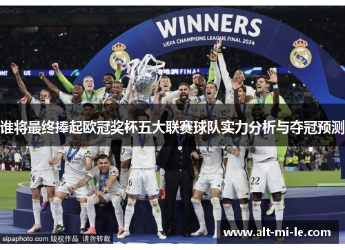 谁将最终捧起欧冠奖杯五大联赛球队实力分析与夺冠预测 谁将最终捧起欧冠奖杯五大联赛球队实力分析与夺冠预测