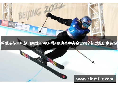 谷爱凌在崇礼站自由式滑雪U型场地决赛中夺金震撼全场成就历史辉煌 谷爱凌在崇礼站自由式滑雪U型场地决赛中夺金震撼全场成就历史辉煌