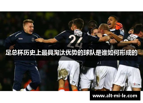 足总杯历史上最具淘汰优势的球队是谁如何形成的 足总杯历史上最具淘汰优势的球队是谁如何形成的