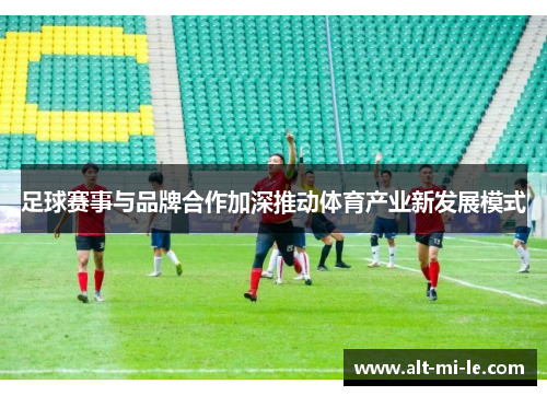 足球赛事与品牌合作加深推动体育产业新发展模式
