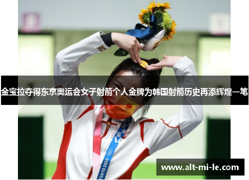 金宝拉夺得东京奥运会女子射箭个人金牌为韩国射箭历史再添辉煌一笔