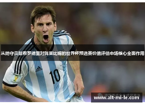 从防守贡献看罗德里对阵莱比锡的世界杯预选赛价值评估中场核心全面作用