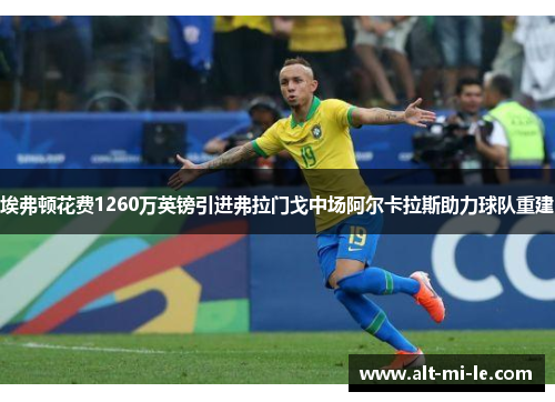 埃弗顿花费1260万英镑引进弗拉门戈中场阿尔卡拉斯助力球队重建 埃弗顿花费1260万英镑引进弗拉门戈中场阿尔卡拉斯助力球队重建