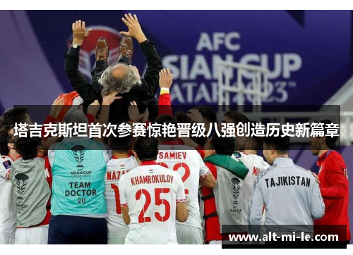 塔吉克斯坦首次参赛惊艳晋级八强创造历史新篇章 塔吉克斯坦首次参赛惊艳晋级八强创造历史新篇章