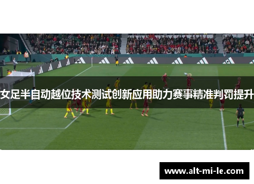 女足半自动越位技术测试创新应用助力赛事精准判罚提升
