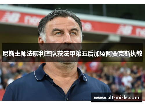 尼斯主帅法廖利率队获法甲第五后加盟阿贾克斯执教 尼斯主帅法廖利率队获法甲第五后加盟阿贾克斯执教