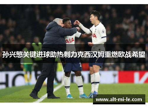 孙兴慜关键进球助热刺力克西汉姆重燃欧战希望