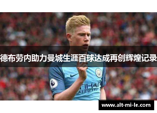 德布劳内助力曼城生涯百球达成再创辉煌记录