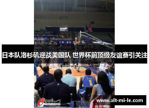 日本队洛杉矶迎战美国队 世界杯前顶级友谊赛引关注