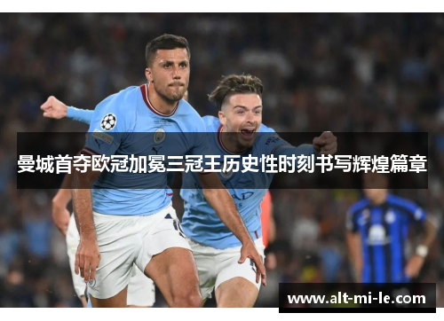 曼城首夺欧冠加冕三冠王历史性时刻书写辉煌篇章
