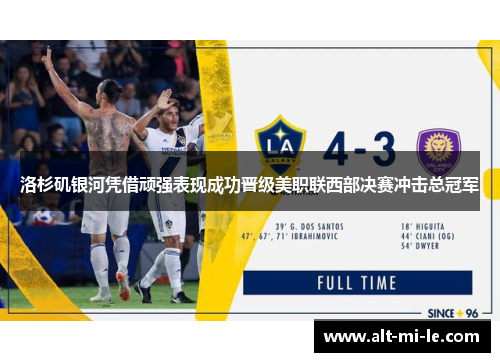 洛杉矶银河凭借顽强表现成功晋级美职联西部决赛冲击总冠军