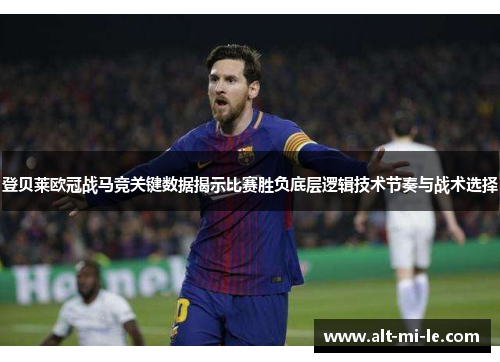 登贝莱欧冠战马竞关键数据揭示比赛胜负底层逻辑技术节奏与战术选择