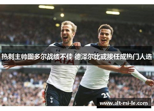 热刺主帅图多尔战绩不佳 德泽尔比或接任成热门人选