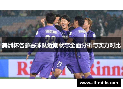 美洲杯各参赛球队近期状态全面分析与实力对比