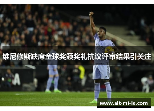 维尼修斯缺席金球奖颁奖礼抗议评审结果引关注