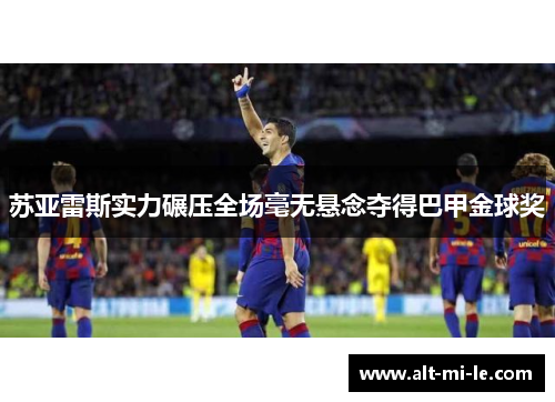 苏亚雷斯实力碾压全场毫无悬念夺得巴甲金球奖