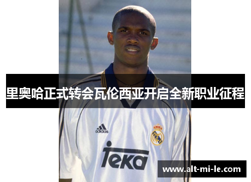 里奥哈正式转会瓦伦西亚开启全新职业征程