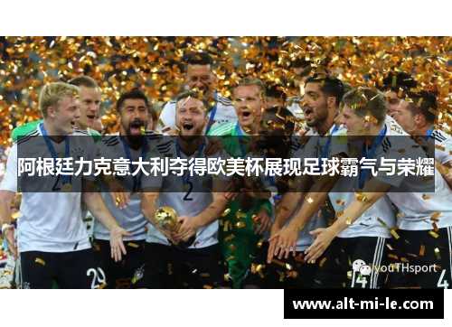 阿根廷力克意大利夺得欧美杯展现足球霸气与荣耀