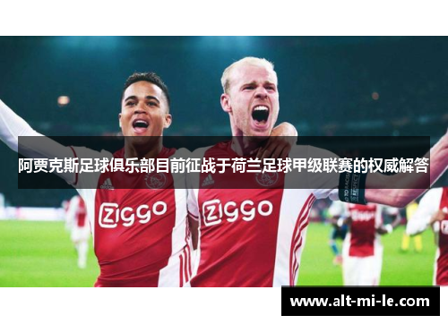 阿贾克斯足球俱乐部目前征战于荷兰足球甲级联赛的权威解答