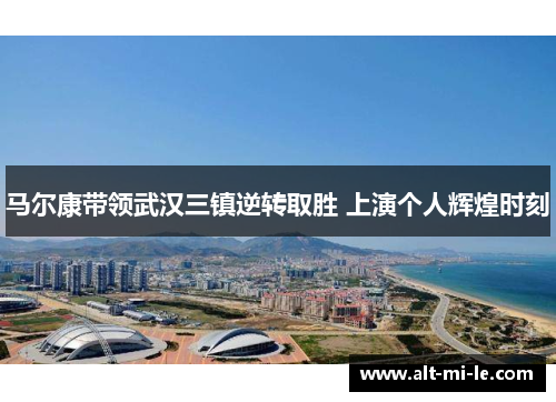 马尔康带领武汉三镇逆转取胜 上演个人辉煌时刻