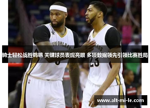 骑士轻松战胜鹈鹕 关键球员表现亮眼 多项数据领先引领比赛胜局