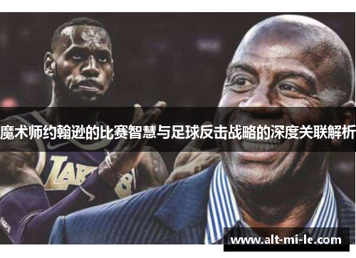 魔术师约翰逊的比赛智慧与足球反击战略的深度关联解析