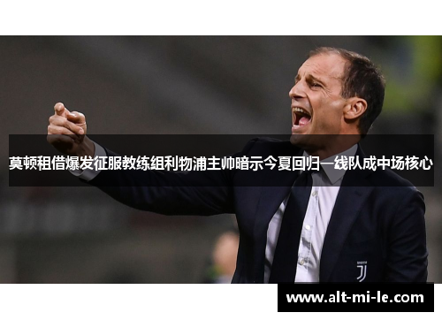 莫顿租借爆发征服教练组利物浦主帅暗示今夏回归一线队成中场核心 莫顿租借爆发征服教练组利物浦主帅暗示今夏回归一线队成中场核心